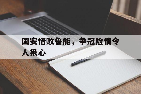 国安惜败鲁能，争冠险情令人揪心