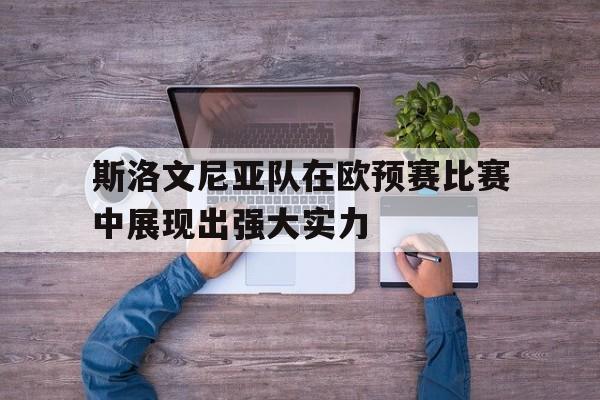 斯洛文尼亚队在欧预赛比赛中展现出强大实力